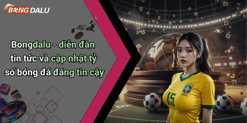 Bongdalu - diễn đàn tin tức và cập nhật tỷ số bóng đá đáng tin cậy