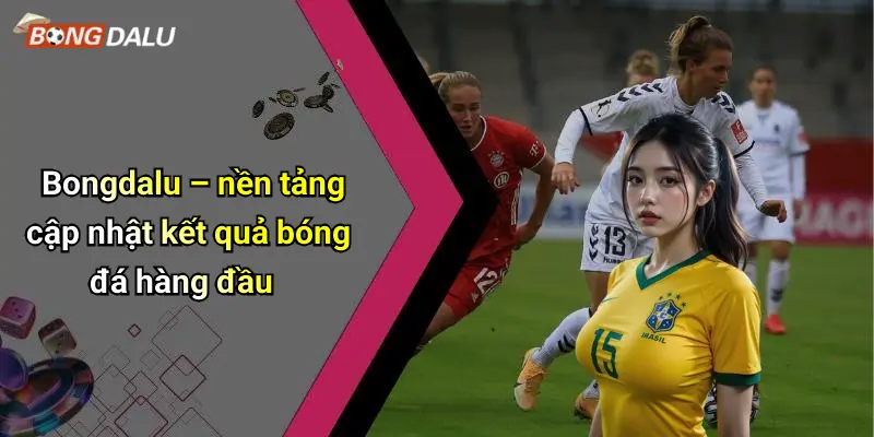 Bongdalu – nền tảng cập nhật kết quả bóng đá hàng đầu
