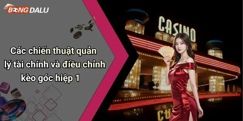 Các chiến thuật quản lý tài chính và điều chỉnh kèo góc hiệp 1