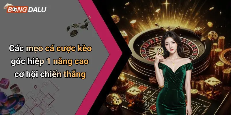 Các mẹo cá cược kèo góc hiệp 1 nâng cao cơ hội chiến thắng