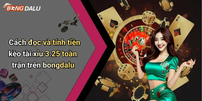 Cách đọc và tính tiền kèo tài xỉu 3.25 toàn trận trên bongdalu