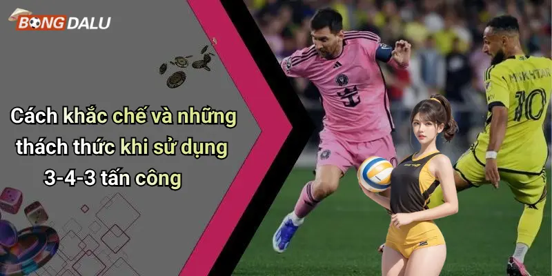Cách khắc chế và những thách thức khi sử dụng 3-4-3 tấn công