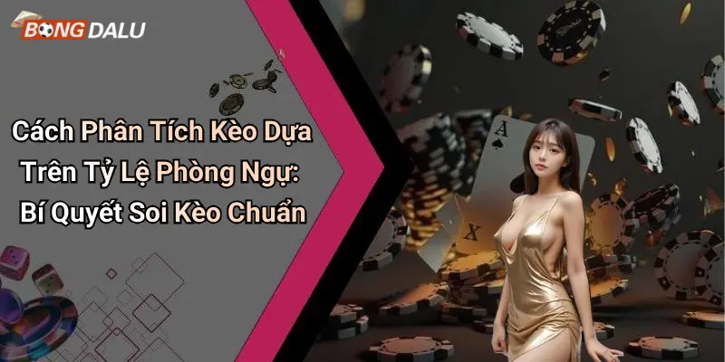 Cách Phân Tích Kèo Dựa Trên Tỷ Lệ Phòng Ngự: Bí Quyết Soi Kèo Chuẩn