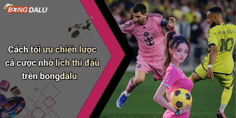 Cách tối ưu chiến lược cá cược nhờ lịch thi đấu trên bongdalu