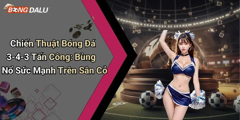 Chiến Thuật Bóng Đá 3-4-3 Tấn Công: Bùng Nổ Sức Mạnh Trên Sân Cỏ