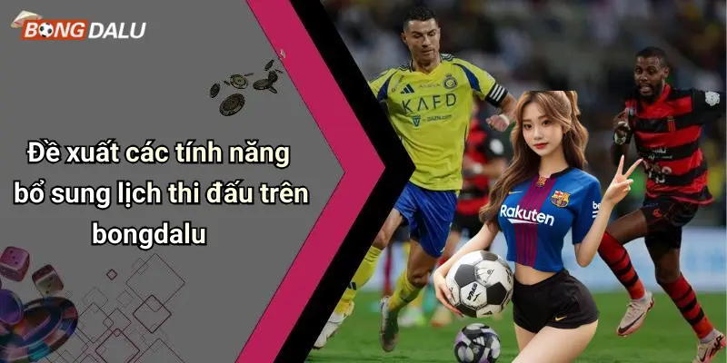 Đề xuất các tính năng bổ sung lịch thi đấu trên bongdalu
