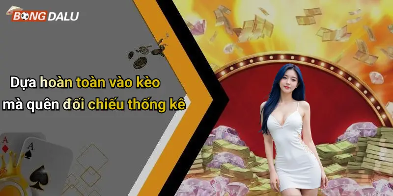Dựa hoàn toàn vào kèo mà quên đối chiếu thống kê