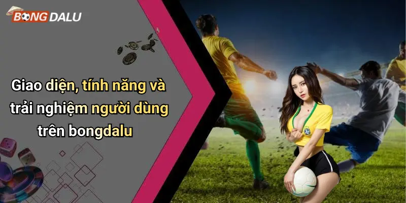 Giao diện, tính năng và trải nghiệm người dùng trên bongdalu