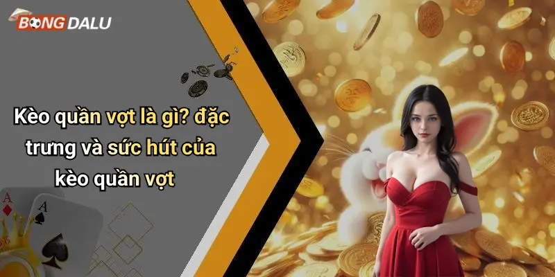 Kèo quần vợt là gì? đặc trưng và sức hút của kèo quần vợt