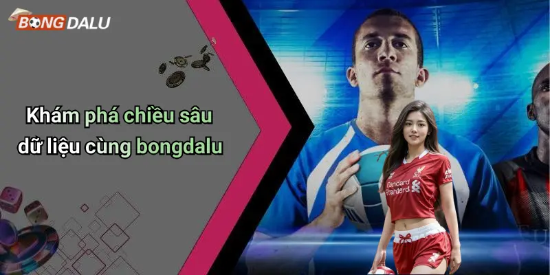 Khám phá chiều sâu dữ liệu cùng bongdalu