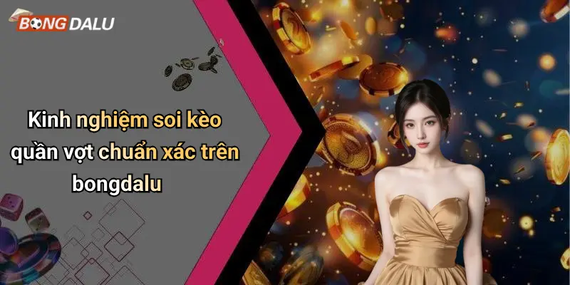 Kinh nghiệm soi kèo quần vợt chuẩn xác trên bongdalu