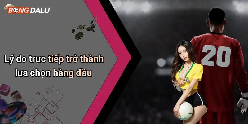 Lý do trực tiếp trở thành lựa chọn hàng đầu
