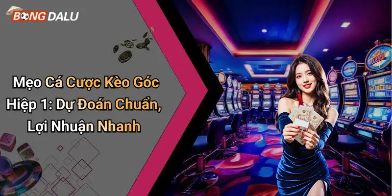 Mẹo Cá Cược Kèo Góc Hiệp 1: Dự Đoán Chuẩn, Lợi Nhuận Nhanh