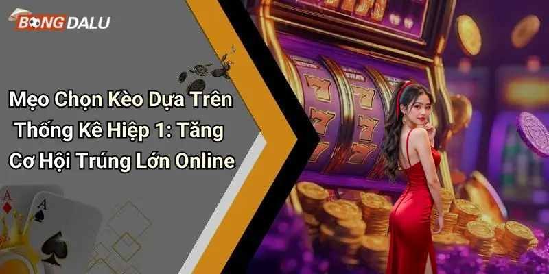 Mẹo Chọn Kèo Dựa Trên Thống Kê Hiệp 1: Tăng Cơ Hội Trúng Lớn Online