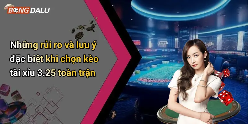 Những rủi ro và lưu ý đặc biệt khi chọn kèo tài xỉu 3.25 toàn trận