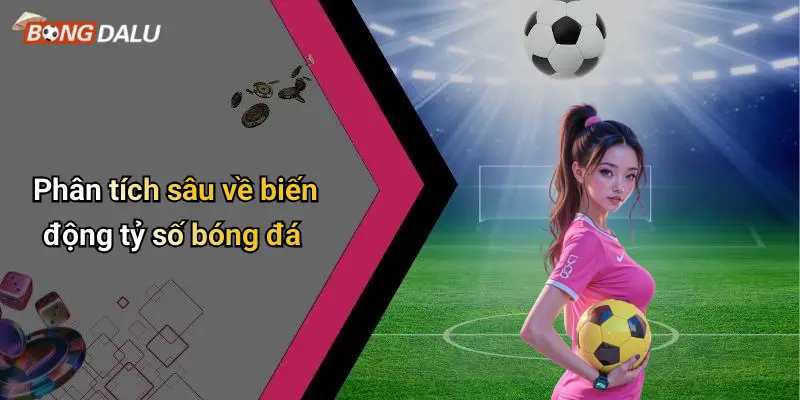 Phân tích sâu về biến động tỷ số bóng đá