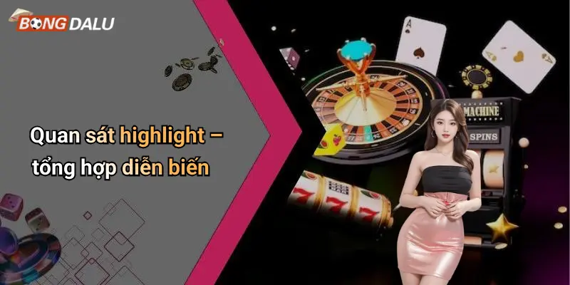 Quan sát highlight – tổng hợp diễn biến