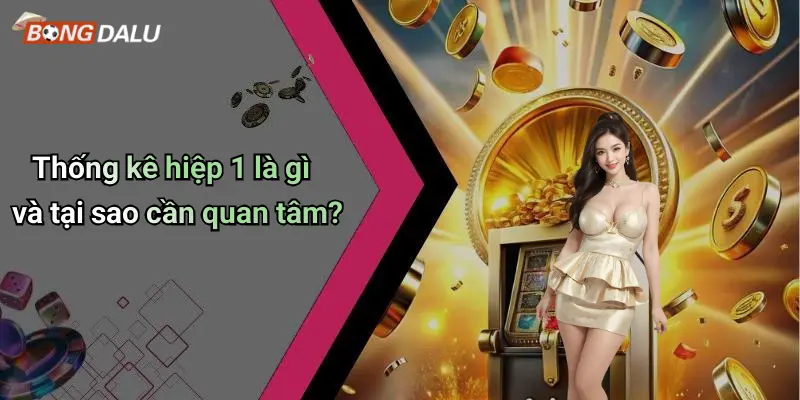 Thống kê hiệp 1 là gì và tại sao cần quan tâm?