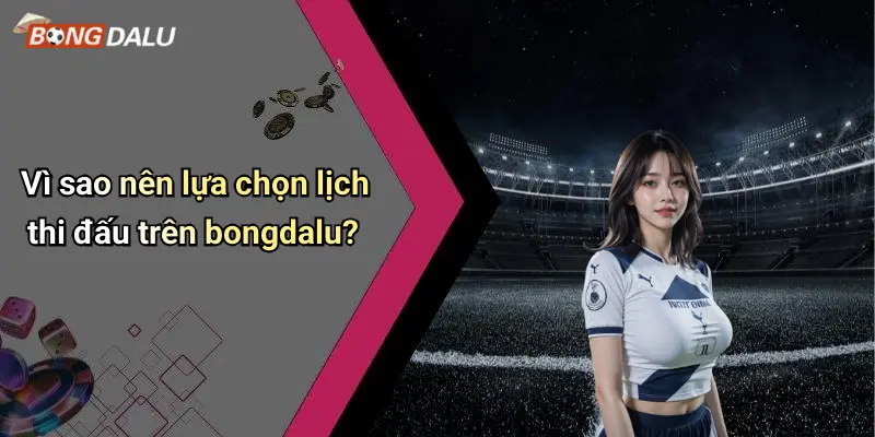 Vì sao nên lựa chọn lịch thi đấu trên bongdalu?