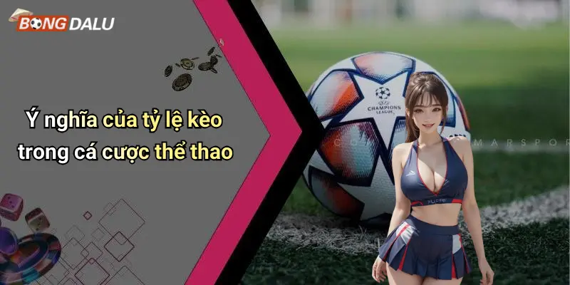 Ý nghĩa của tỷ lệ kèo trong cá cược thể thao