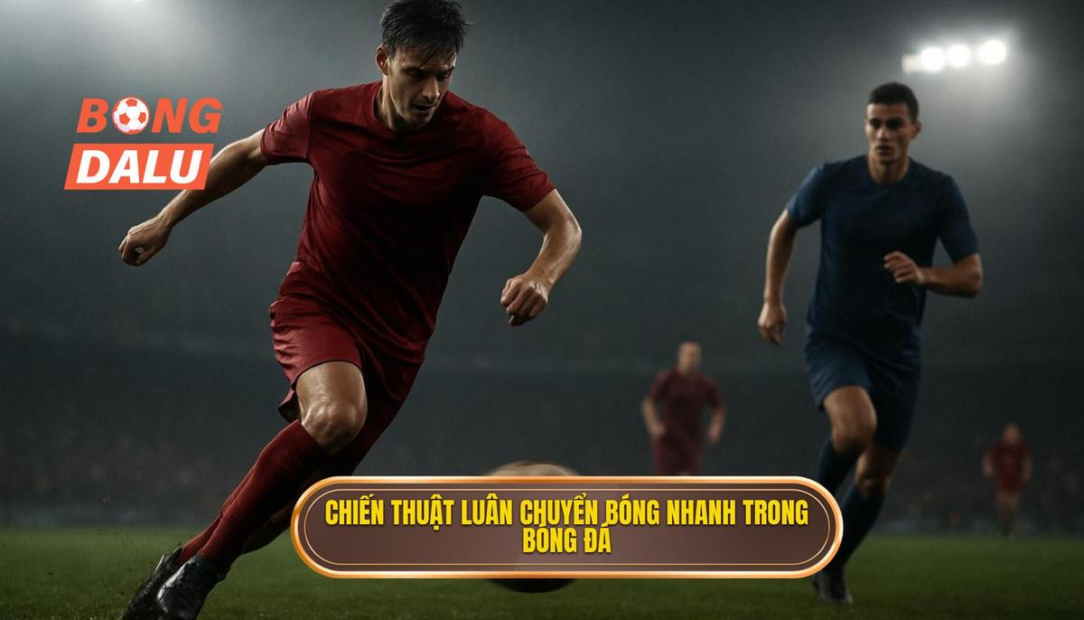 Định nghĩa và mục tiêu cốt lõi của Chiến thuật luân chuyển bóng nhanh