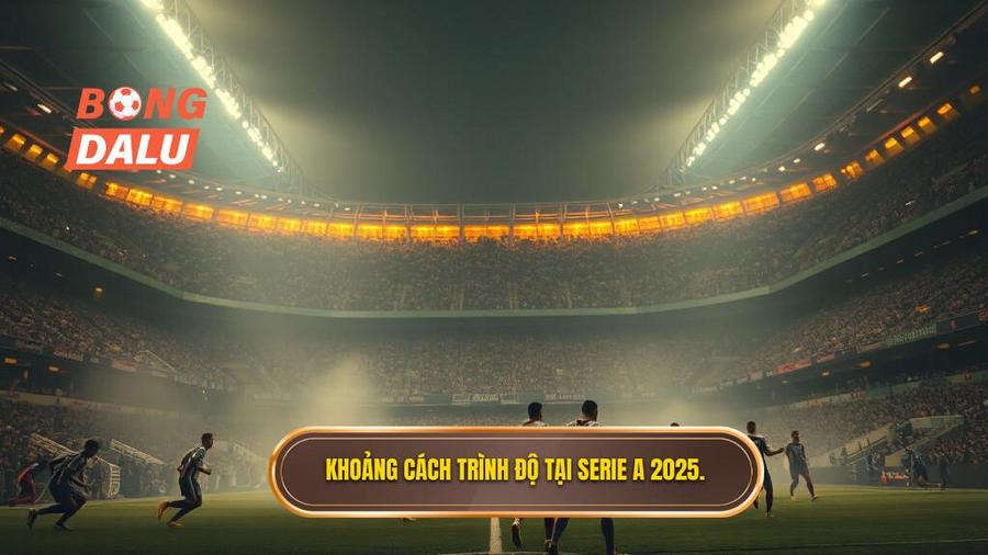 Sự phân hóa trình độ tại Serie A 2025