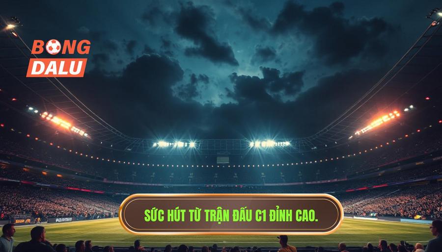 Điều gì tạo nên sức hút của một trận đấu C1 đỉnh cao?