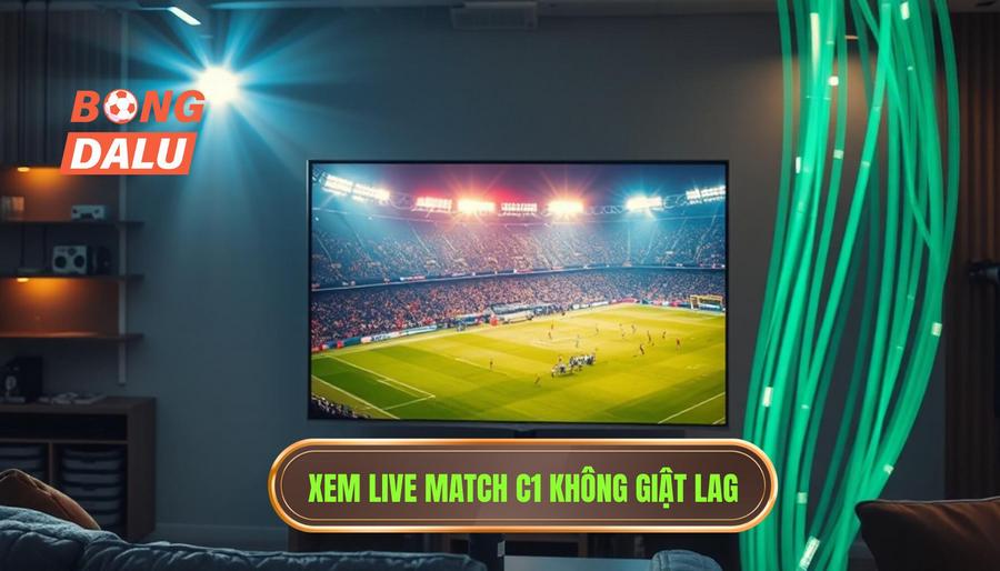 Cách theo dõi live match C1 hôm nay mượt mà và không giật lag