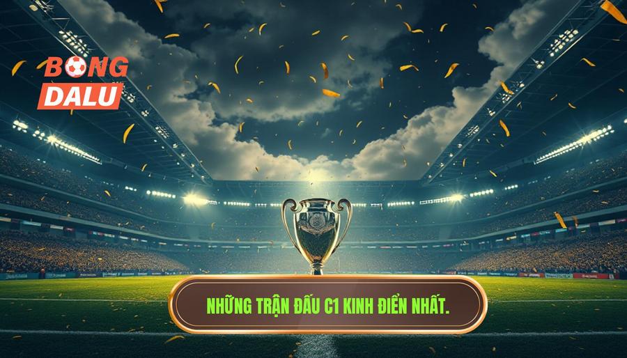 Lịch sử ghi dấu những trận đấu C1 đỉnh cao không thể nào quên