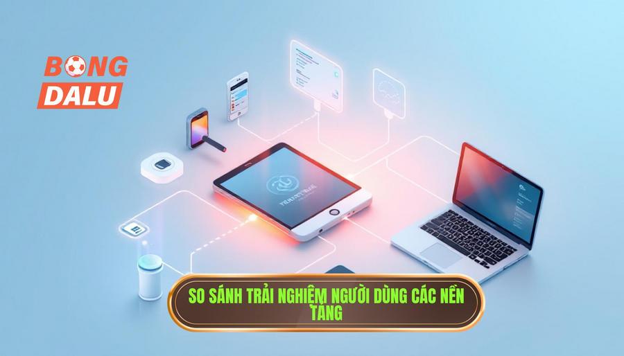 So sánh trải nghiệm người dùng các nền tảng